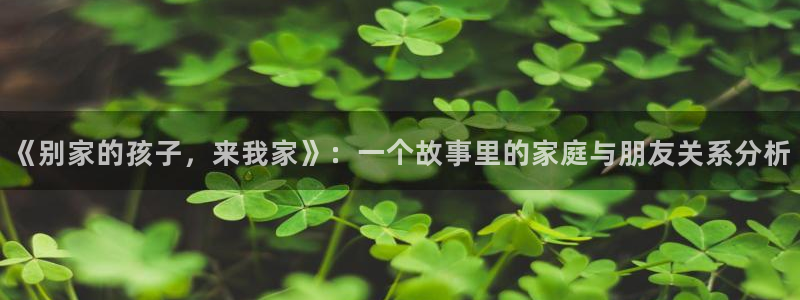香蕉色漫画：《别家的孩子，来我家》：一个故事里的家庭与朋友关系分析