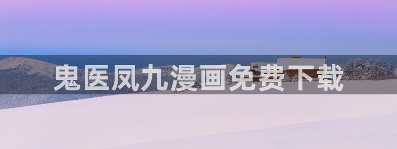 香蕉文化漫画书下拉式更新：鬼医凤九漫画免费下载