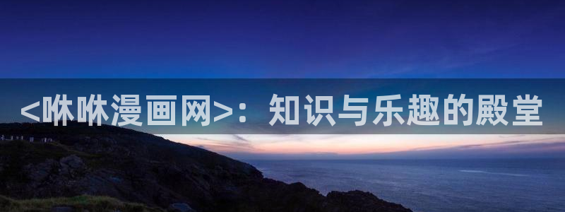 香蕉娱乐漫画：<咻咻漫画网>：知识与乐趣的殿堂