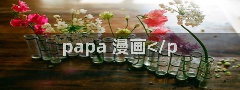 香蕉漫画免费读漫画网下拉式小说：papa 漫画</p