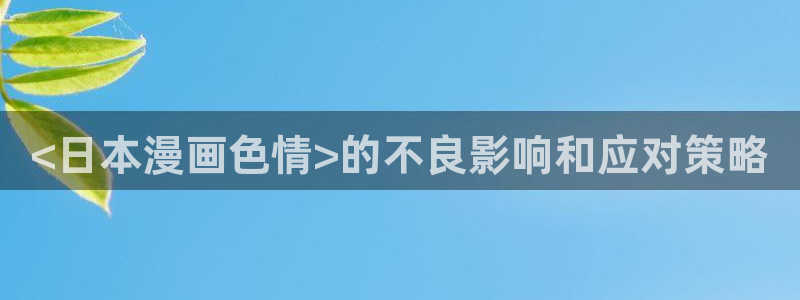 香蕉漫画在线网页：<日本漫画色情>的不良影响和应对策略