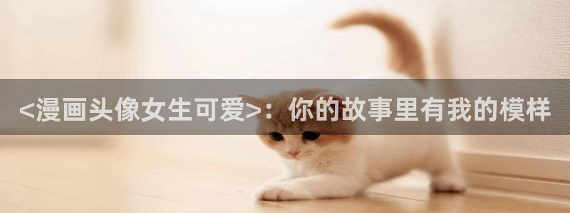 香蕉文化漫画小说下拉：<漫画头像女生可爱>：你的故事里有我的模样