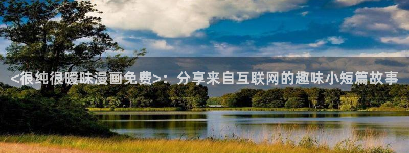 香蕉文化漫画网站入口：<很纯很暧昧漫画免费>：分享来自互联网的趣味小短篇故事