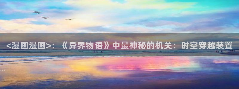 香蕉漫画网站入口永久原：<漫画漫画>：《异界物语》中最神秘的机关：时空穿越装置