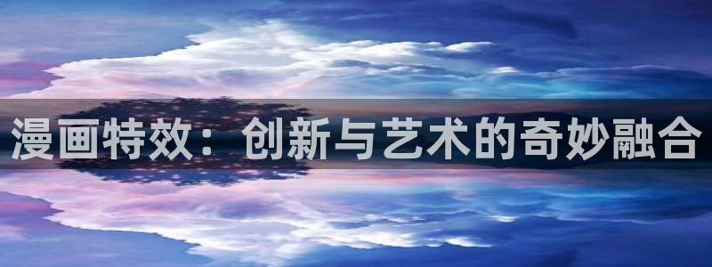 香蕉漫画下拉式漫画星球免费阅读：漫画特效：创新与艺术的奇妙融合
