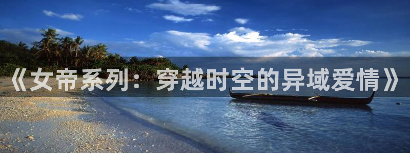 香蕉漫画书免费阅读下拉式小说：《女帝系列：穿越时空的异域爱情》